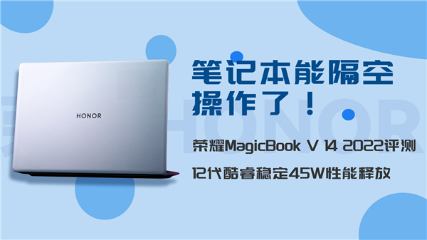 笔记本能隔空操作了！荣耀MagicBook V 14 2022评测：12代酷睿稳定45W性能释放