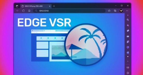 微软Edge浏览器加入VSR功能！远古视频瞬间变清晰