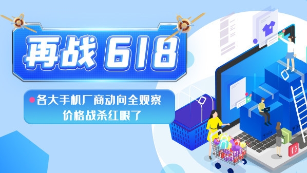 再战618：各大手机厂商动向全观察 价格战杀红眼了